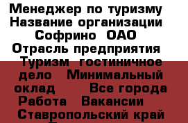 Менеджер по туризму › Название организации ­ Софрино, ОАО › Отрасль предприятия ­ Туризм, гостиничное дело › Минимальный оклад ­ 1 - Все города Работа » Вакансии   . Ставропольский край,Пятигорск г.